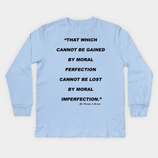 That Which Cannot Be Gained By Moral Perfection Cannot Be Lost By Moral Imperfection Kids Long Sleeve T-Shirt